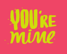 a pink background with yellow lettering that says `` you 're mine ''