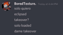 a screenshot of a discord conversation between boredtexture solo quiero eclipsed takeover solo loaded dame takeover