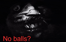 a black and white photo of a monster with the words " no balls " in red