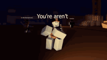 a picture of a roblox character with the words you 're aren 't on it