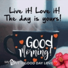 a cup of coffee with the words `` live it love it ! the day is yours ! good morning ! ''