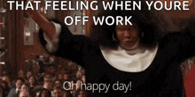 a nun is standing in front of a crowd with her arms in the air and says that feeling when youre off work oh happy day