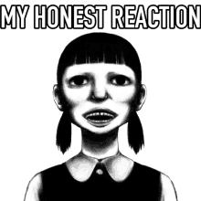 a black and white drawing of a girl with the words my honest reaction above her