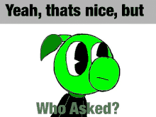 a green cartoon character with the words yeah thats nice but who asked written below it