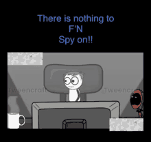 a cartoon of a man sitting in front of a computer with the words there is nothing to f n spy on