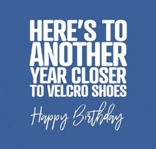 a blue background with the words here 's to another year closer to velcro shoes