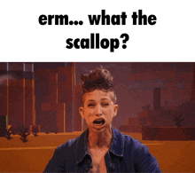 a woman making a funny face with the words " erm what the scallop "