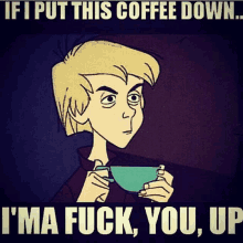 a cartoon of a man holding a cup of coffee with the caption if i put this coffee down i 'm a fuck you