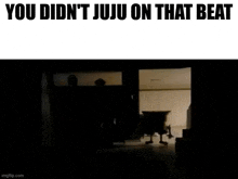 a silhouette of a person in a dark room with the words `` you did n't juju on that beat ''