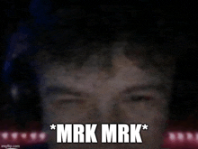 a blurry picture of a man 's face with the words `` mrk mrk '' written on it