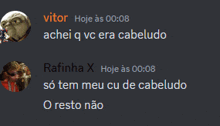 vitor achei q vc era cabeludo rafinha x so tem meu cu de cabeludo o resto não