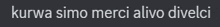 a gray background with white text that says kurwa simo merci aivo divelki