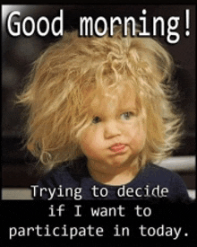 a picture of a little girl with messy hair and the words good morning trying to decide if i want to participate in today .