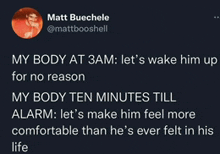 a tweet from matt buechele that says my body at 3am let 's wake him up for no reason my body ten minutes till alarm