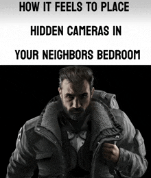 a man in a jacket with the words how it feels to place hidden cameras in your neighbors bedroom written below him