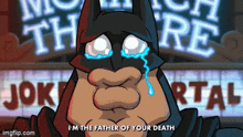 a cartoon of batman crying with the words i 'm the father of your death