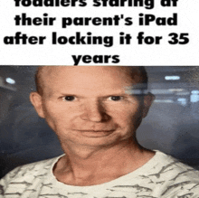 a picture of a man with the caption toddlers starring at their parent 's ipad after locking it for 35 years