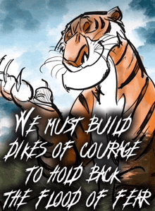 a drawing of a tiger with the words " we must build dikes of courage to hold back the flood of fear " below it