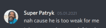 a picture of a man with the words super patryk nah cause he is too weak for me below him