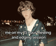 a young man wearing glasses and a blue shirt with the words me on my 15 hour mewing and edging session