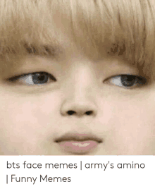 a close up of a person 's face with the caption bts face memes | army 's amino | funny memes