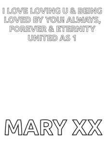 i love loving u & being loved by you ! always , forever & eternity united as 1 mary xx