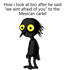 a cartoon of a black monster with yellow eyes and the words how i look at bro after he said