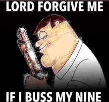 a cartoon of peter griffin holding a gun with the words lord forgive me if i buss my nine below him