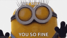 a minion wearing goggles and gloves is saying `` hey mike , you so fine '' .