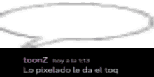 a picture of a speech bubble that says toonz hoy a la 1:13 lo pixelado le da el toq