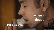 a meme of a man eating something with the words when in doubt potline memes