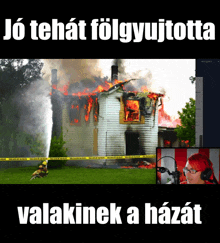 a fireman spraying water on a burning house with the caption " jo tehat folgyujtotta valakinek a házat "