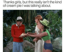 a man giving a cream pie to two women with a caption that says thanks girls