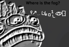 a drawing of a monster with the words where is the fog