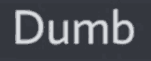 the word dumb is written in white letters on a dark background .