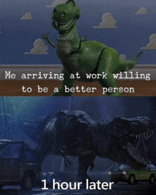 a picture of a toy story dinosaur with the caption me arriving at work willing to be a better person and 1 hour later