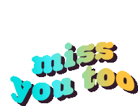 miss you too is written in blue green and yellow