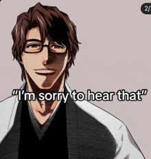 a drawing of a man wearing glasses with the caption " i 'm sorry to hear that "