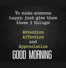 to make someone happy , just give them these 3 things : attention affection and appreciation good morning .