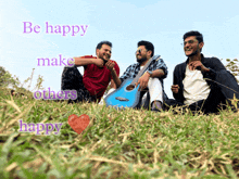 three men are sitting in the grass with the words be happy make others happy behind them