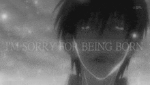 a black and white photo of a person with the words `` i 'm sorry for being born '' written on it .