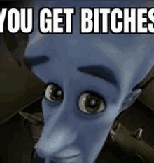 a close up of a cartoon character 's face with the words `` you get bitches '' .