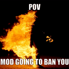 a picture of a person standing in front of a fire with the words pov mod going to ban you