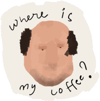 a drawing of a bald man with the words " where is my coffee "