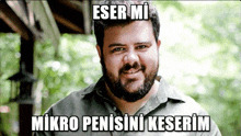 a man with a beard is smiling with a caption that says " eser mi mikro penisini keserim "