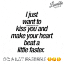 a poster that says i just want to kiss you and make your heart beat a little faster or a lot faster