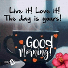 a cup of coffee with hearts on it and the words `` live it ! love it ! the day is yours ! good morning ! ''