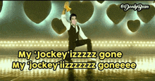 a picture of a man dancing with the words my jockey izzzzzz gone my jockey lizzzzz goeeee