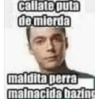 a picture of a man with a caption that says `` callate puta de mierda maldita perra malnacida bazing '' .