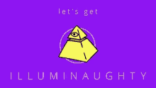 a yellow pyramid with an all seeing eye and the words let 's get illuminaughty